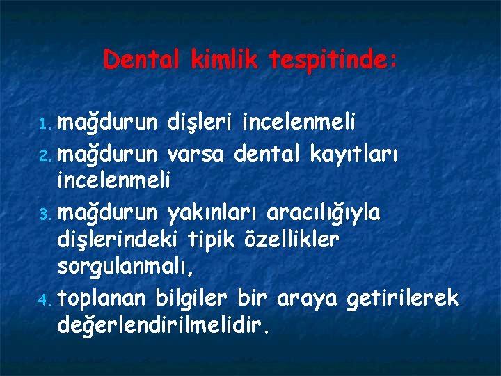 Dental kimlik tespitinde: 1. mağdurun dişleri incelenmeli 2. mağdurun varsa dental kayıtları incelenmeli 3.