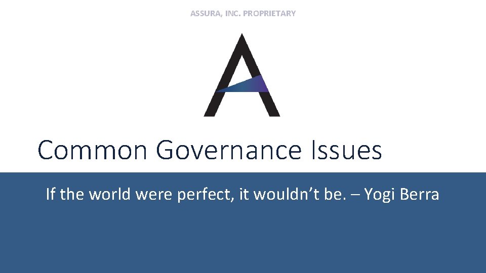 ASSURA, INC. PROPRIETARY Common Governance Issues If the world were perfect, it wouldn’t be.