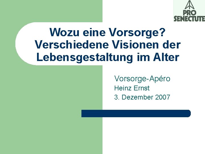 Wozu eine Vorsorge? Verschiedene Visionen der Lebensgestaltung im Alter Vorsorge-Apéro Heinz Ernst 3. Dezember