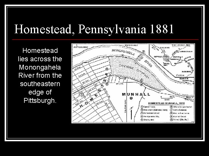 Homestead, Pennsylvania 1881 Homestead lies across the Monongahela River from the southeastern edge of