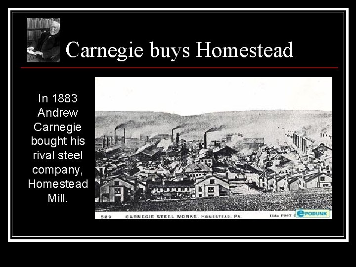 Carnegie buys Homestead In 1883 Andrew Carnegie bought his rival steel company, Homestead Mill. Carnegie buys Homestead In 1883 Andrew Carnegie bought his rival steel company, Homestead Mill.