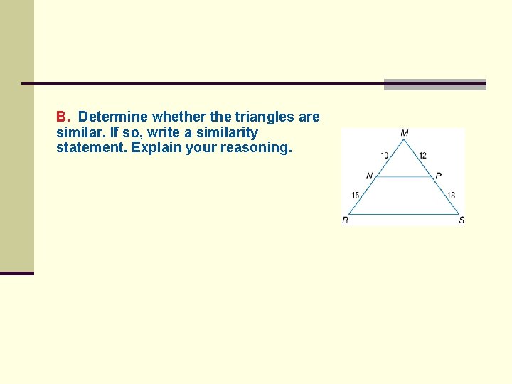 B. Determine whether the triangles are similar. If so, write a similarity statement. Explain