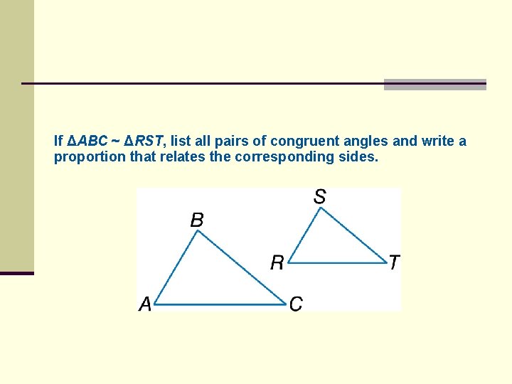 If ΔABC ~ ΔRST, list all pairs of congruent angles and write a proportion