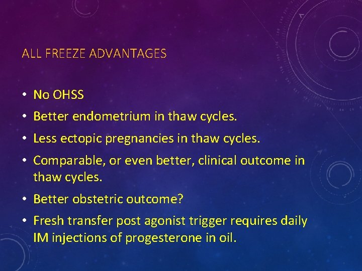 ALL FREEZE ADVANTAGES • No OHSS • Better endometrium in thaw cycles. • Less