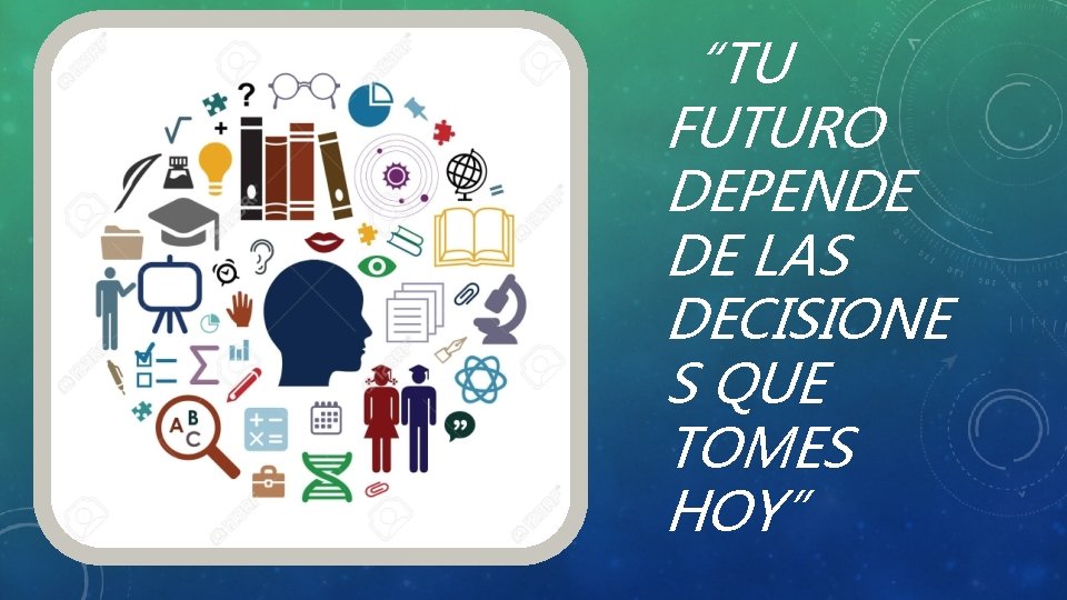“TU FUTURO DEPENDE DE LAS DECISIONE S QUE TOMES HOY” 