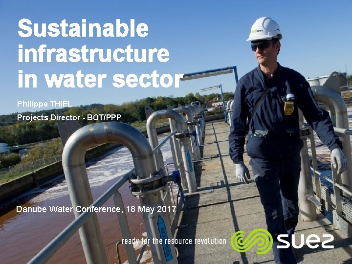 Sustainable infrastructure in water sector Philippe THIEL Projects Director - BOT/PPP Danube Water Conference,