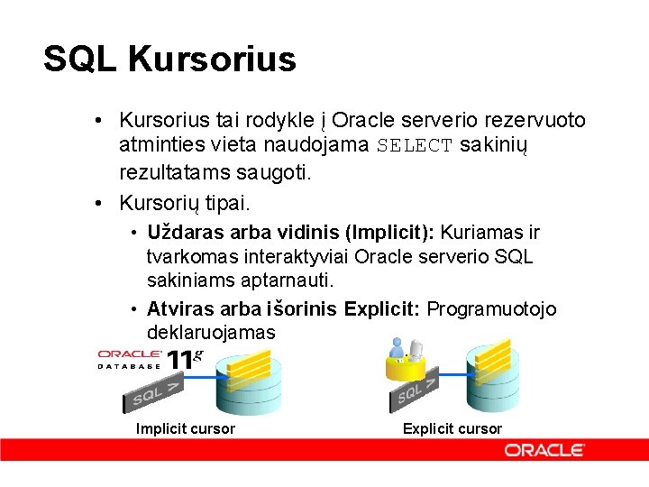 SQL Kursorius • Kursorius tai rodykle į Oracle serverio rezervuoto atminties vieta naudojama SELECT