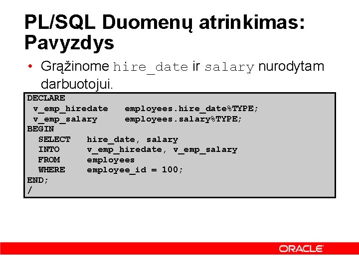 PL/SQL Duomenų atrinkimas: Pavyzdys • Grąžinome hire_date ir salary nurodytam darbuotojui. DECLARE v_emp_hiredate employees.