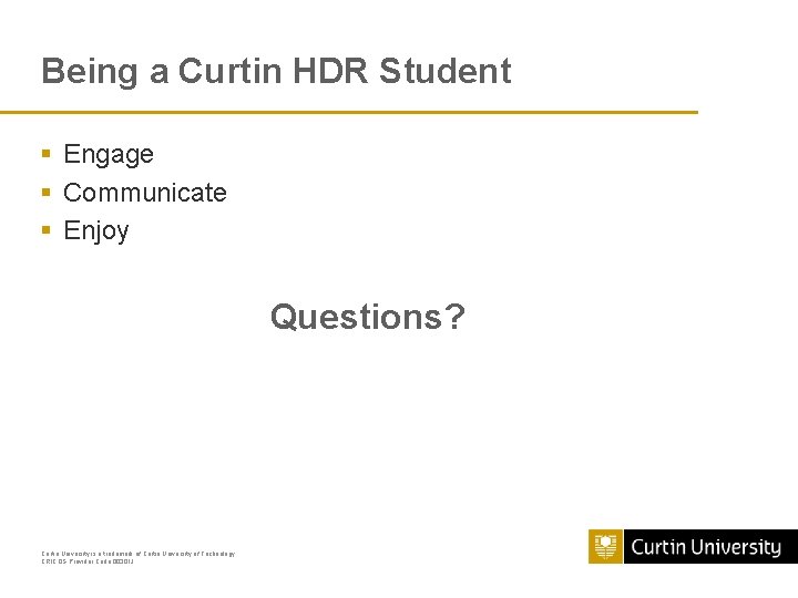 Being a Curtin HDR Student § Engage § Communicate § Enjoy Questions? Curtin University