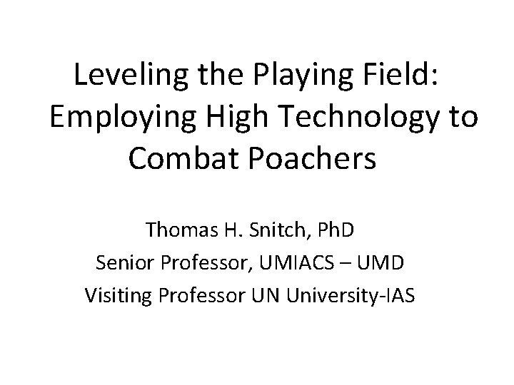 Leveling the Playing Field: Employing High Technology to Combat Poachers Thomas H. Snitch, Ph.