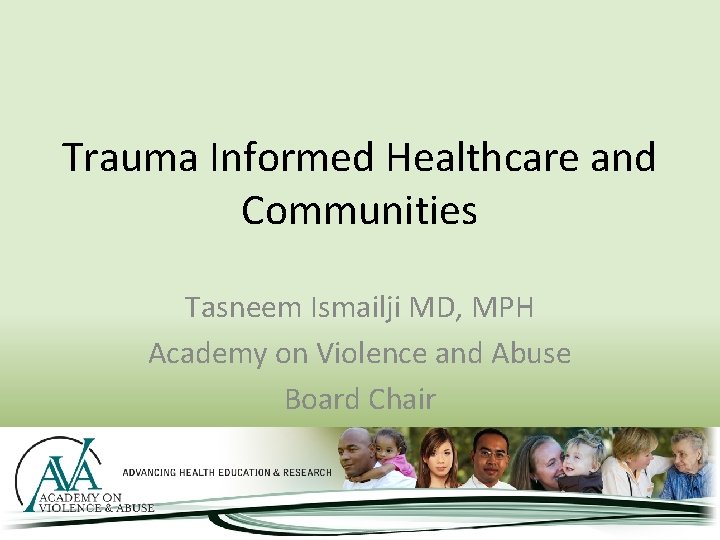 Trauma Informed Healthcare and Communities Tasneem Ismailji MD, MPH Academy on Violence and Abuse