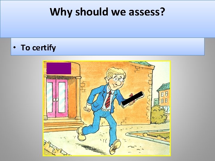 Why should we assess? • To certify 