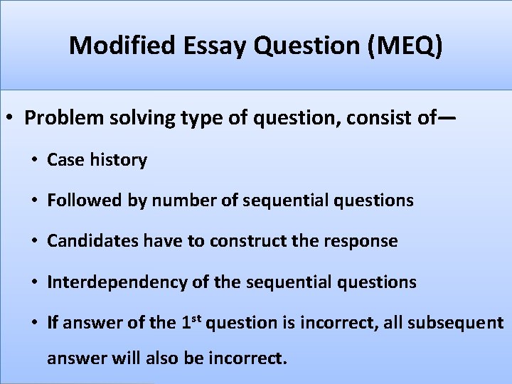 Modified Essay Question (MEQ) • Problem solving type of question, consist of— • Case