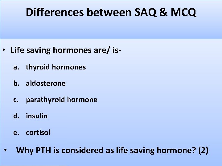 Differences between SAQ & MCQ • Life saving hormones are/ isa. thyroid hormones b.