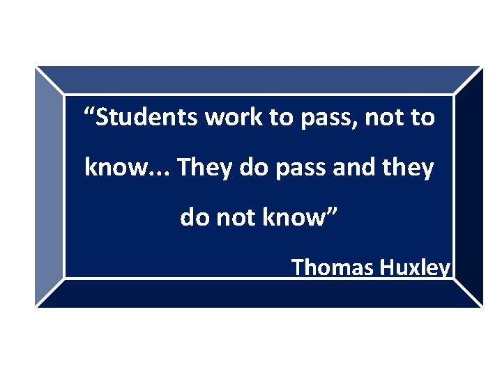 “Students work to pass, not to know. . . They do pass and they
