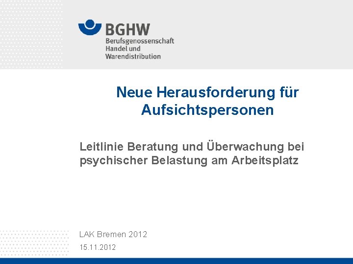 Neue Herausforderung für Aufsichtspersonen Leitlinie Beratung und Überwachung bei psychischer Belastung am Arbeitsplatz LAK