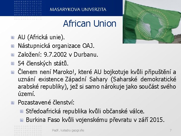 African Union AU (Africká unie). Nástupnická organizace OAJ. Založení: 9. 7. 2002 v Durbanu.