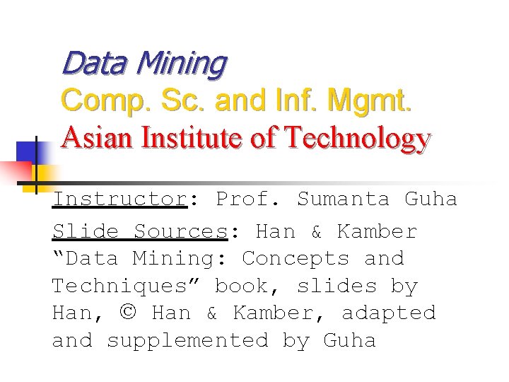 Data Mining Comp. Sc. and Inf. Mgmt. Asian Institute of Technology Instructor: Prof. Sumanta