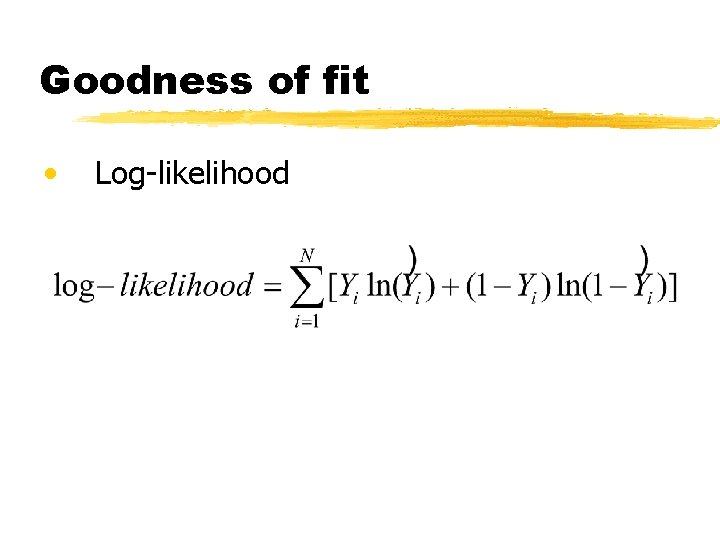 Goodness of fit • Log-likelihood 