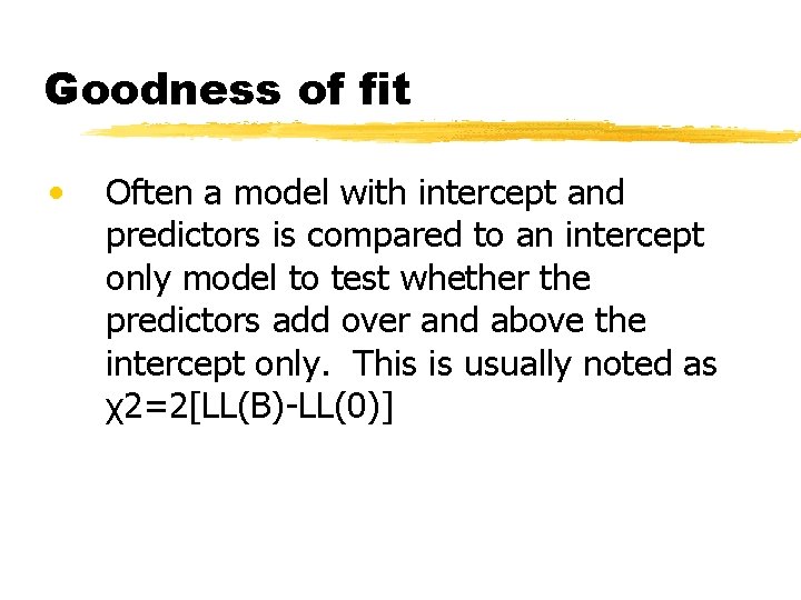 Goodness of fit • Often a model with intercept and predictors is compared to