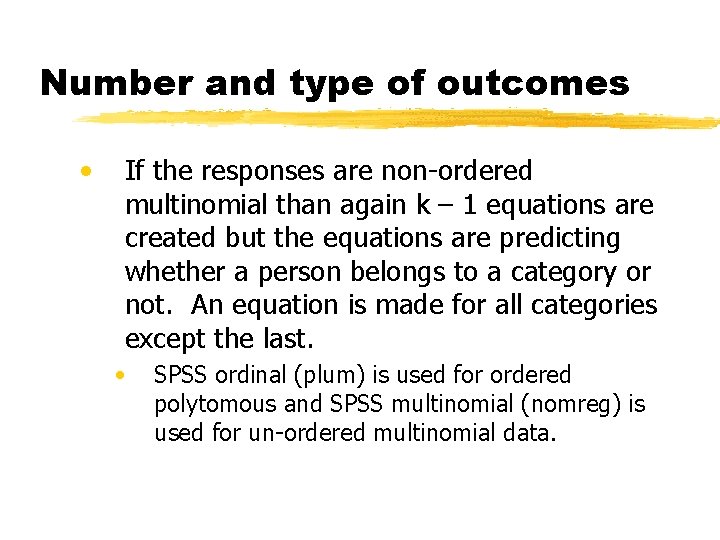 Number and type of outcomes • If the responses are non-ordered multinomial than again