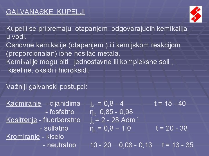 GALVANASKE KUPELJI Kupelji se pripremaju otapanjem odgovarajućih kemikalija u vodi. Osnovne kemikalije (otapanjem ) GALVANASKE KUPELJI Kupelji se pripremaju otapanjem odgovarajućih kemikalija u vodi. Osnovne kemikalije (otapanjem )