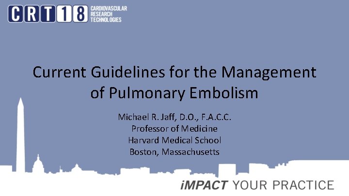 Current Guidelines for the Management of Pulmonary Embolism Michael R. Jaff, D. O. ,