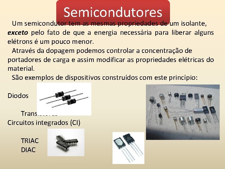 Semicondutores Um semicondutor tem as mesmas propriedades de um isolante, exceto pelo fato de