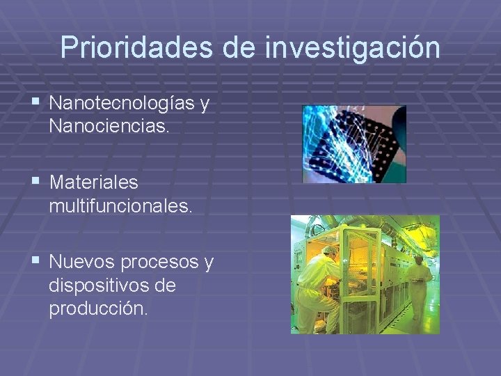 Prioridades de investigación § Nanotecnologías y Nanociencias. § Materiales multifuncionales. § Nuevos procesos y