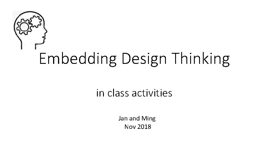 Embedding Design Thinking in class activities Jan and Ming Nov 2018 