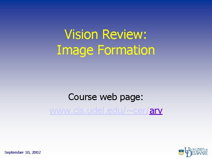 Vision Review: Image Formation Course web page: www. cis. udel. edu/~cer/arv September 10, 2002