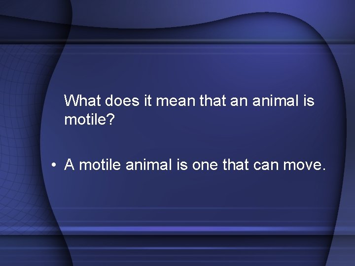 What does it mean that an animal is motile? • A motile animal is