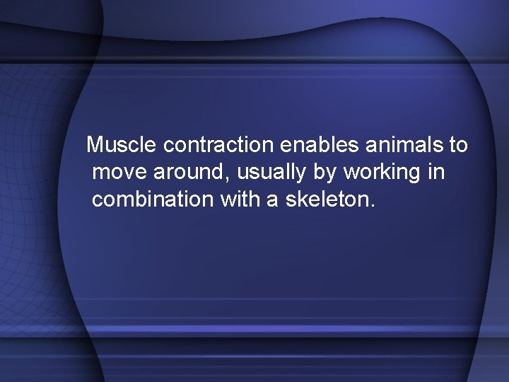 Muscle contraction enables animals to move around, usually by working in combination with a