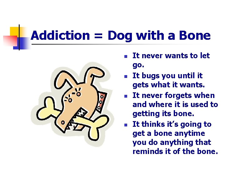 Addiction = Dog with a Bone n n It never wants to let go.