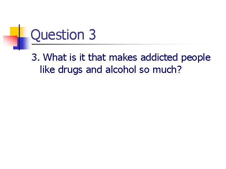 Question 3 3. What is it that makes addicted people like drugs and alcohol