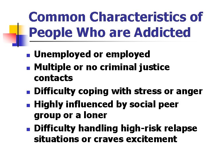 Common Characteristics of People Who are Addicted n n n Unemployed or employed Multiple