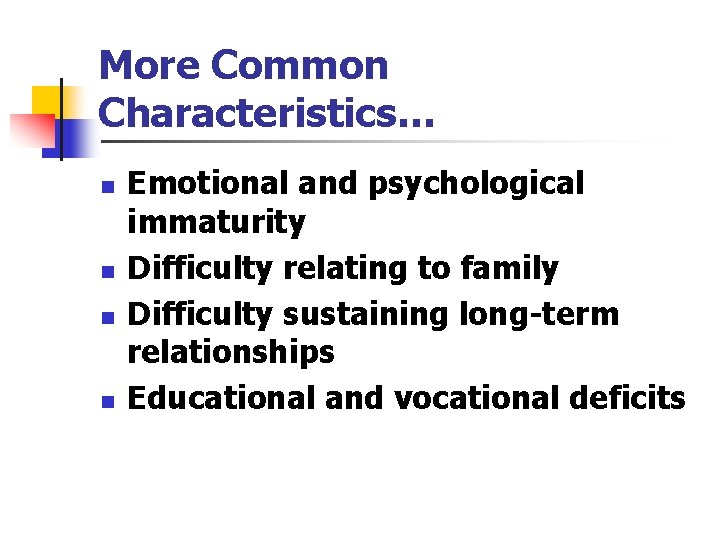 More Common Characteristics… n n Emotional and psychological immaturity Difficulty relating to family Difficulty