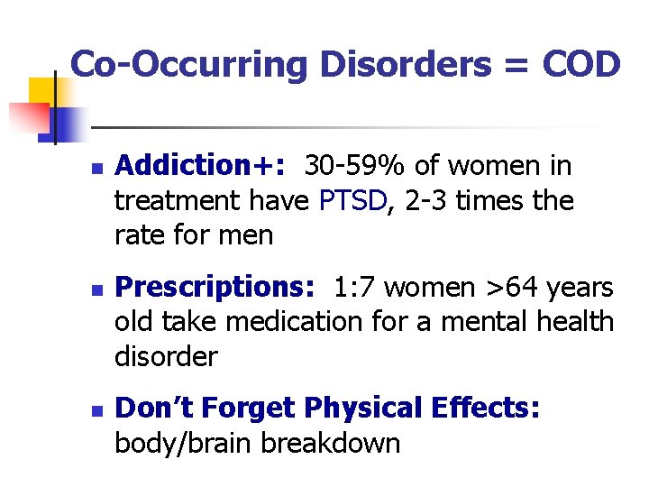 Co-Occurring Disorders = COD n n n Addiction+: 30 -59% of women in treatment