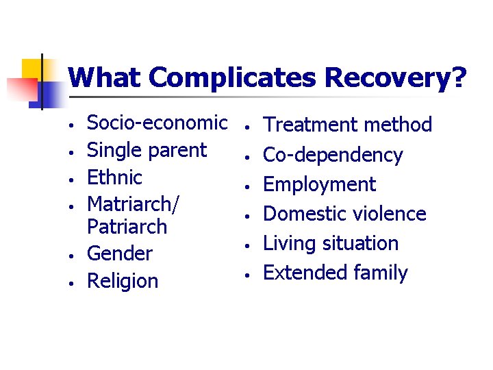 What Complicates Recovery? • • • Socio-economic Single parent Ethnic Matriarch/ Patriarch Gender Religion