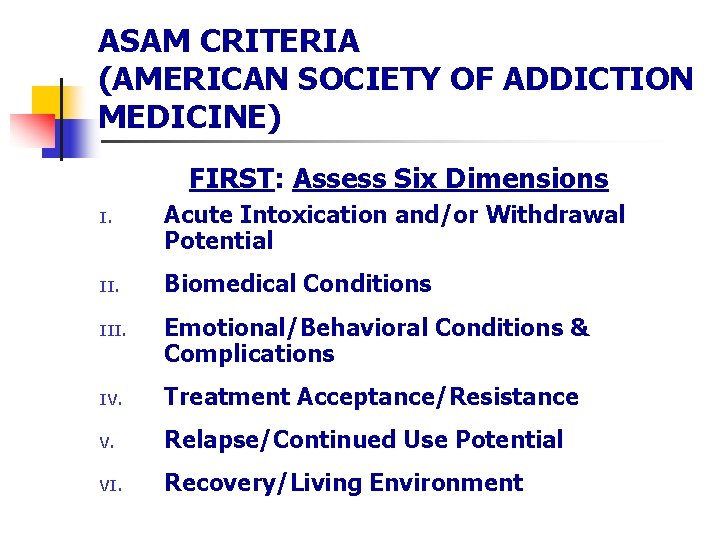 ASAM CRITERIA (AMERICAN SOCIETY OF ADDICTION MEDICINE) FIRST: Assess Six Dimensions I. II. III.