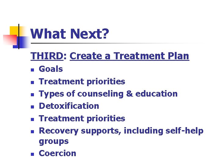 What Next? THIRD: Create a Treatment Plan n n n Goals Treatment priorities Types