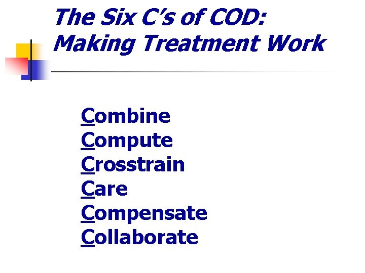 The Six C’s of COD: Making Treatment Work 1. 2. 3. 4. 5. 6.