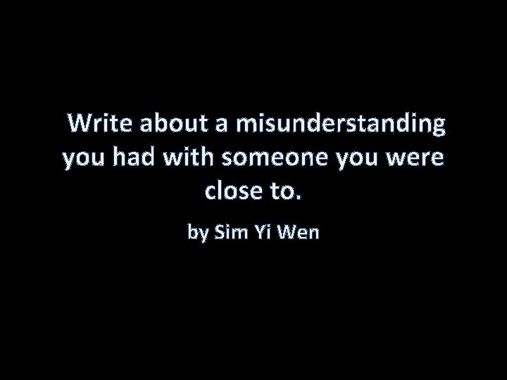 Write about a misunderstanding you had with someone you were close to. by Sim