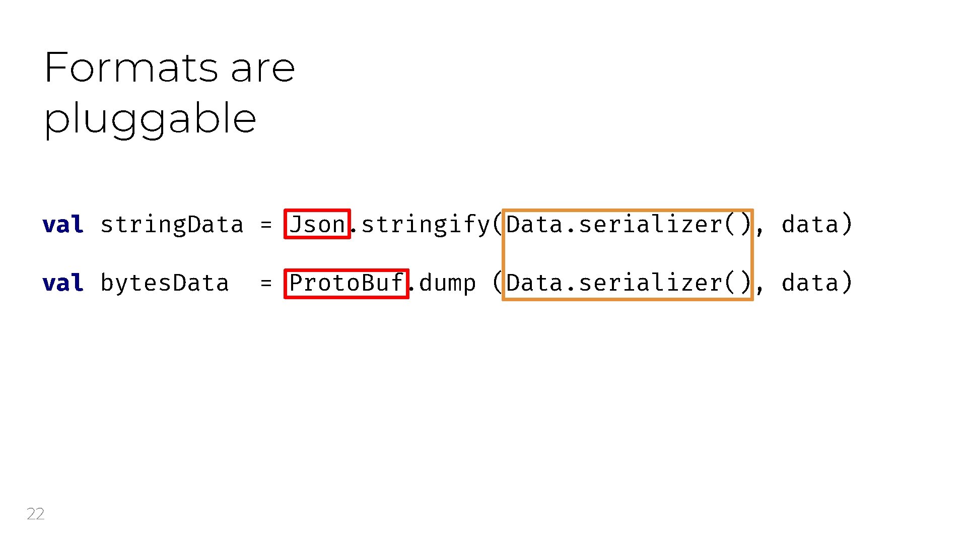 Formats are pluggable val string. Data = Json. stringify(Data. serializer(), data) val bytes. Data