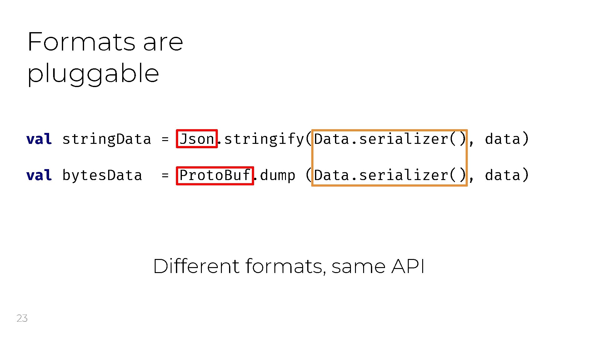 Formats are pluggable val string. Data = Json. stringify(Data. serializer(), data) val bytes. Data