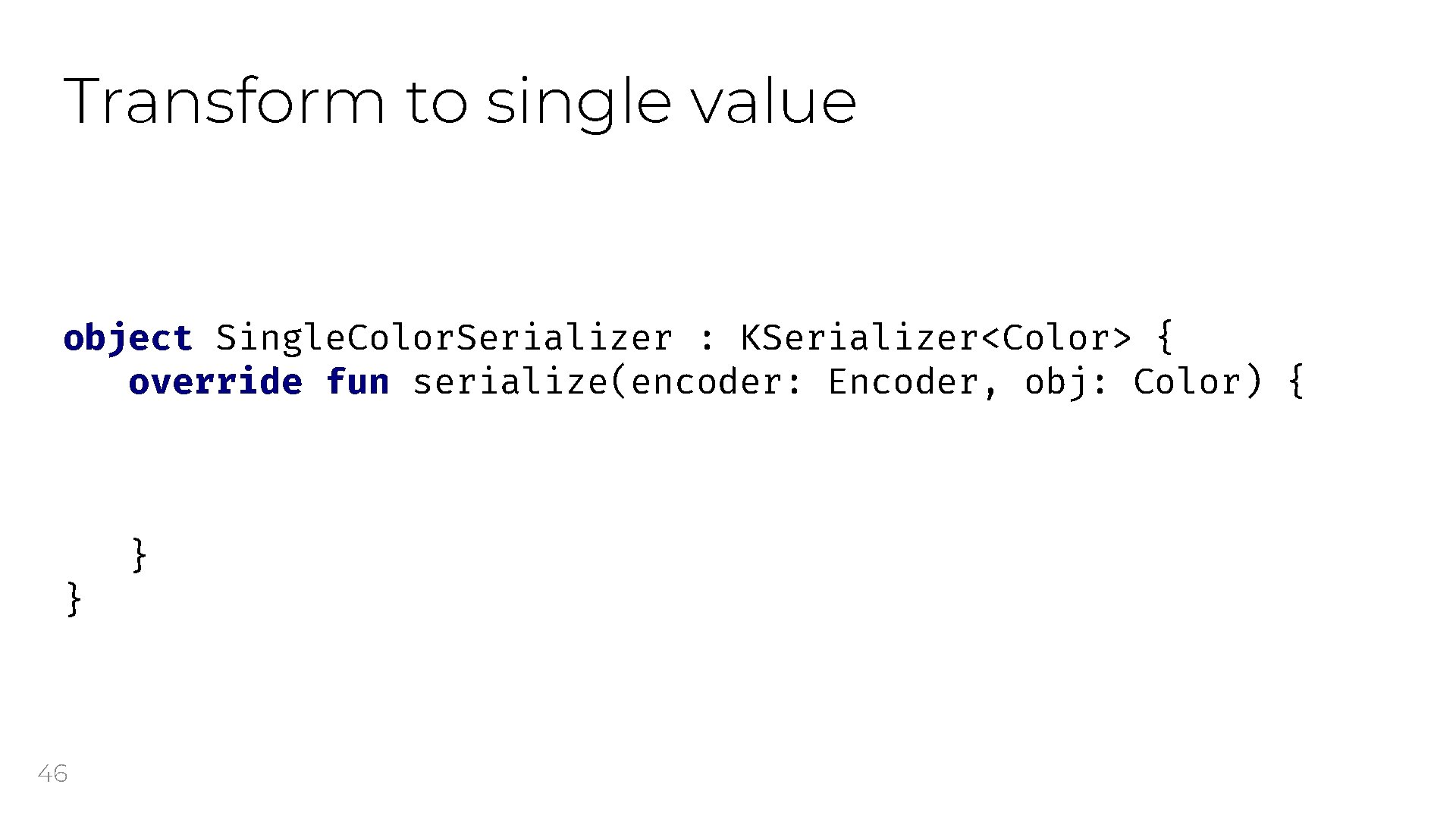 Transform to single value object Single. Color. Serializer : KSerializer<Color> { override fun serialize(encoder: