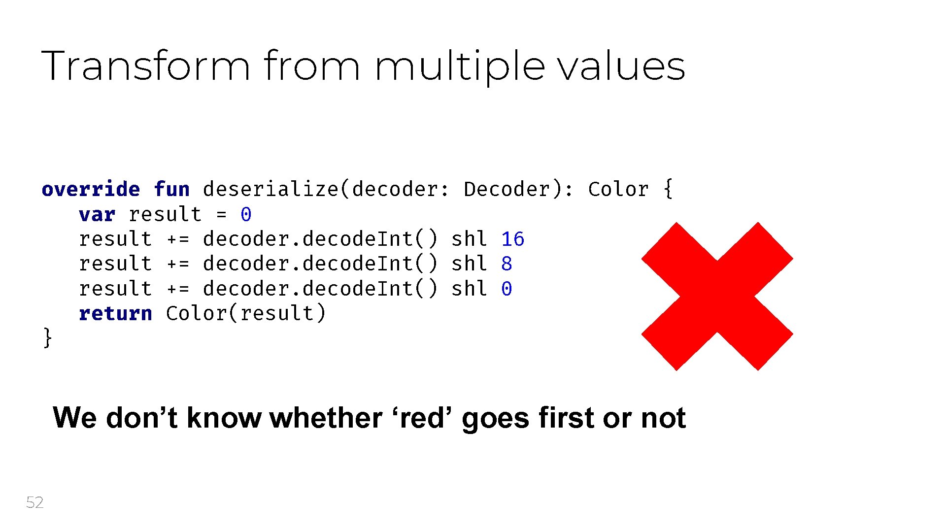 Transform from multiple values override fun deserialize(decoder: Decoder): Color { var result = 0