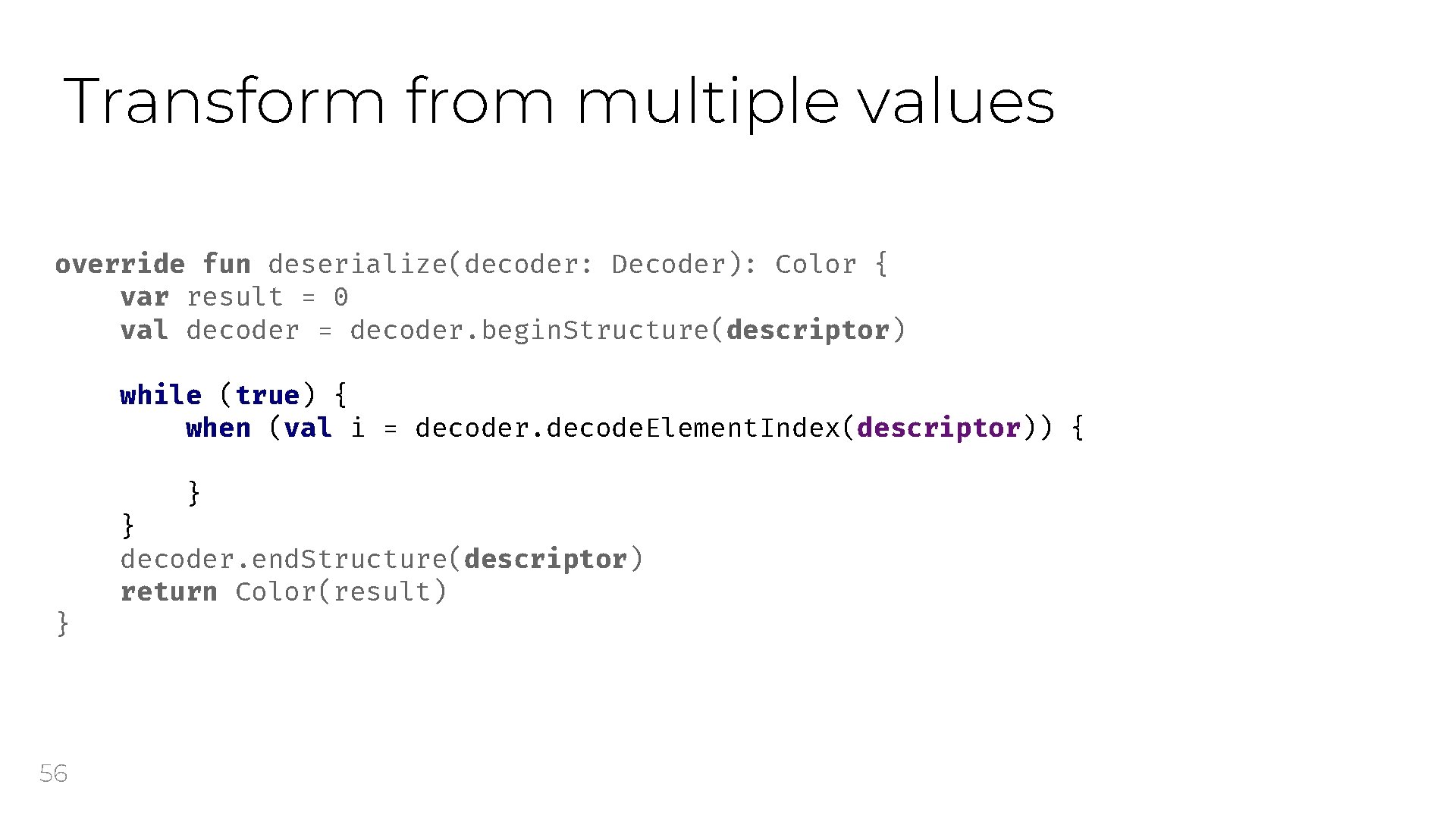 Transform from multiple values override fun deserialize(decoder: Decoder): Color { var result = 0