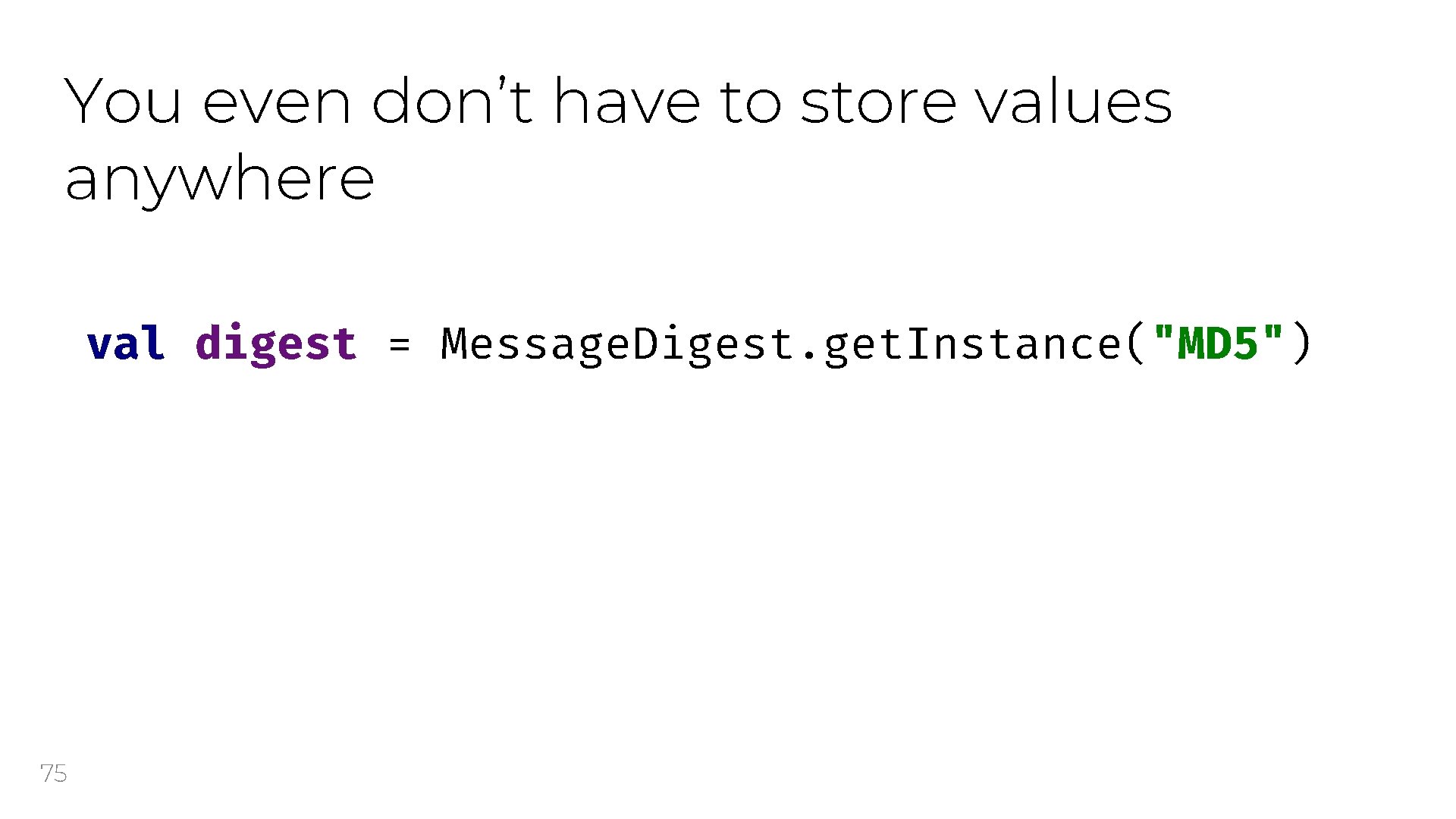 You even don’t have to store values anywhere val digest = Message. Digest. get.