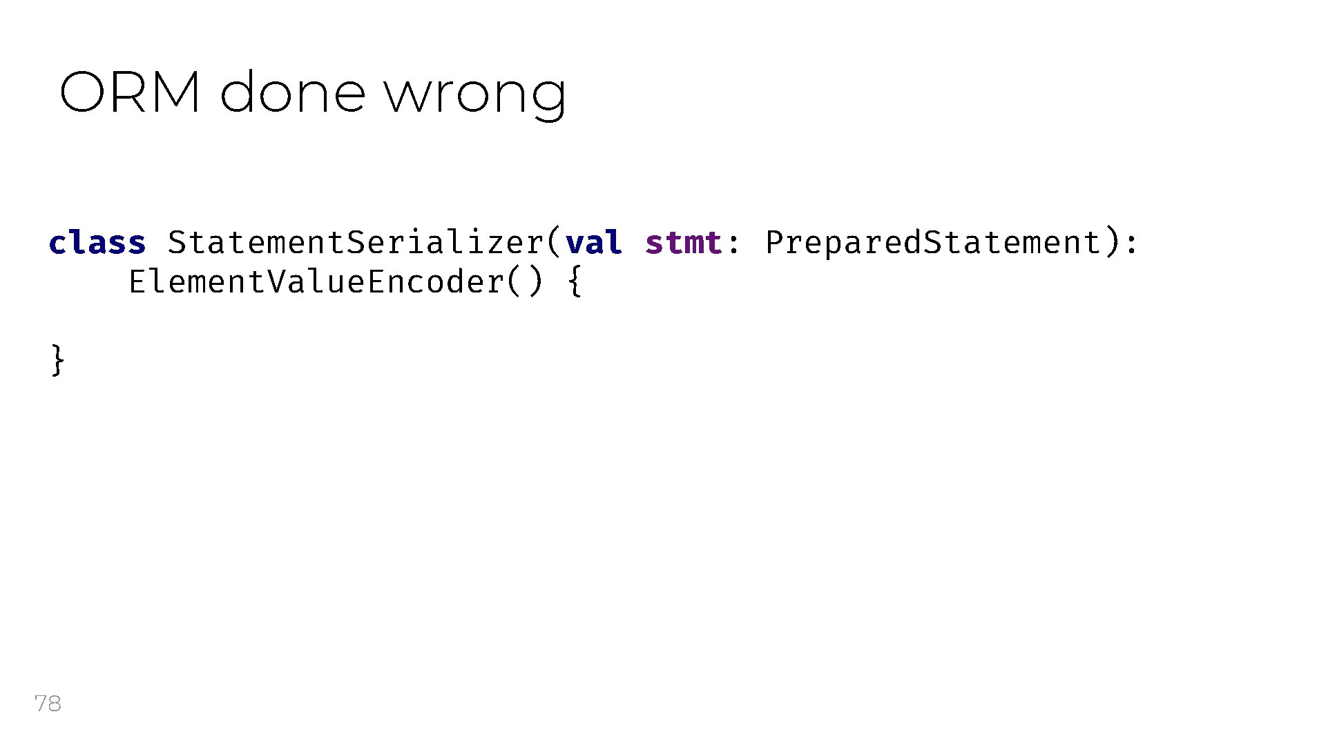 ORM done wrong class Statement. Serializer(val stmt: Prepared. Statement): Element. Value. Encoder() { }